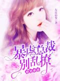 婚宠难逃：暴虐总裁别乱撩