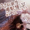 劫后余生,难赋情深