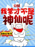 口胡!我爹才不是神仙呢
