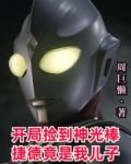 开局捡到神光棒,捷德竟是我儿子