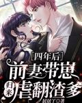 四年后,前妻带崽归来虐翻渣爹