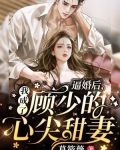逼婚后,我成了顾少的心尖甜妻