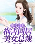 退役归来,祸害同居美女总裁