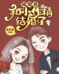 骗婚后,和小作精结婚了