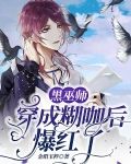 黑巫师穿成糊咖后爆红了