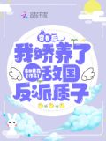 穿书后,我娇养了敌国反派质子