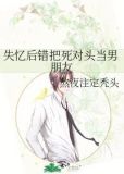 失忆后错把死对头当男朋友