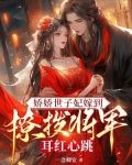 娇娇世子妃嫁到,撩拨将军耳红心跳