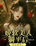 快穿:娇软美人躺平后攻心成功了