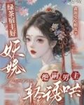 绿茶宿主好妖娆,绝嗣男主轻诱哄